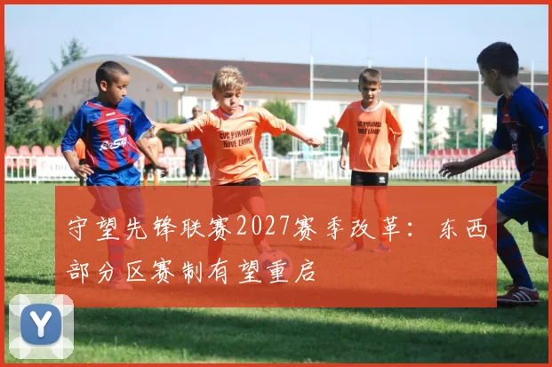 守望先锋联赛2027赛季改革：东西部分区赛制有望重启